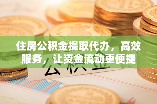 岐山住房公积金提取代办，高效服务，让资金流动更便捷