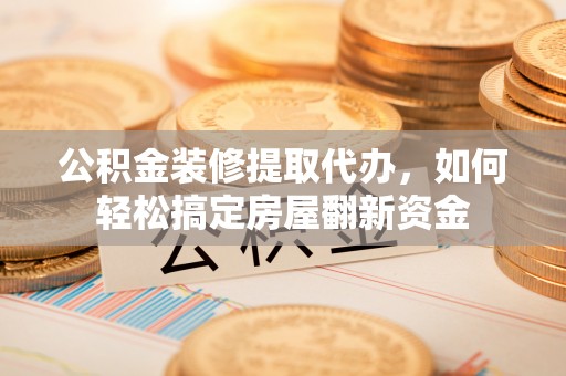 岐山公积金装修提取代办，如何轻松搞定房屋翻新资金