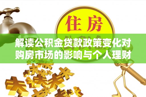 岐山解读公积金贷款政策变化对购房市场的影响与个人理财规划的启示