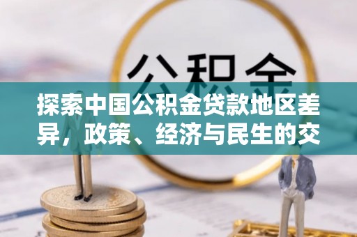 岐山探索中国公积金贷款地区差异，政策、经济与民生的交织影响