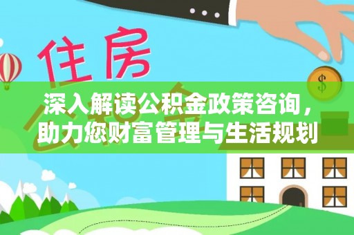 岐山深入解读公积金政策咨询，助力您财富管理与生活规划