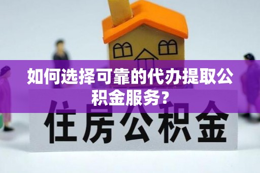 岐山如何选择可靠的代办提取公积金服务？