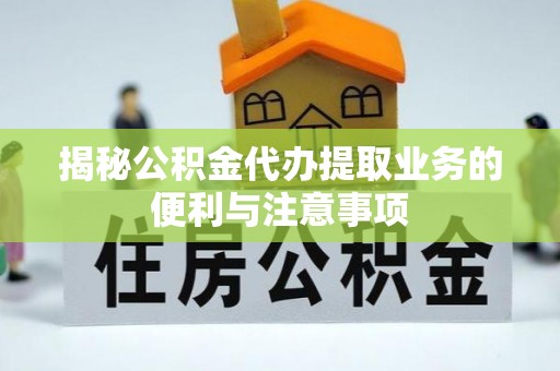 岐山揭秘公积金代办提取业务的便利与注意事项