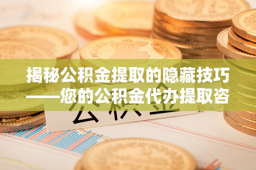 岐山揭秘公积金提取的隐藏技巧——您的公积金代办提取咨询指南
