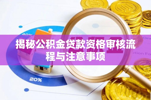 岐山揭秘公积金贷款资格审核流程与注意事项