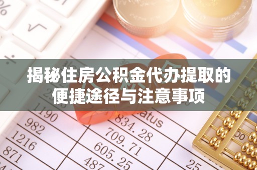 岐山揭秘住房公积金代办提取的便捷途径与注意事项