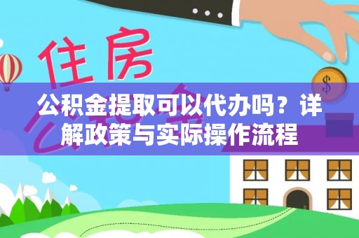岐山公积金提取可以代办吗？详解政策与实际操作流程