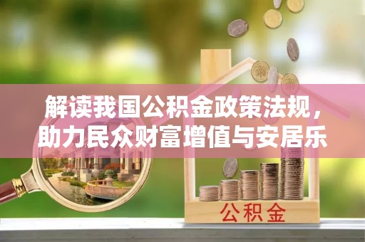 岐山解读我国公积金政策法规，助力民众财富增值与安居乐业