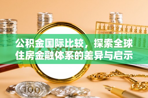 岐山公积金国际比较，探索全球住房金融体系的差异与启示