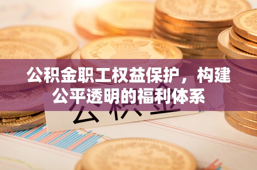 岐山公积金职工权益保护，构建公平透明的福利体系