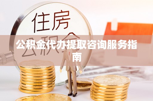 岐山公积金代办提取咨询服务指南