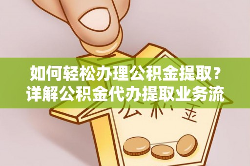 岐山如何轻松办理公积金提取？详解公积金代办提取业务流程与优势