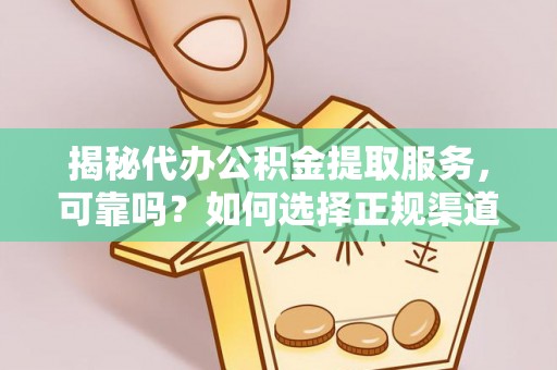 岐山揭秘代办公积金提取服务，可靠吗？如何选择正规渠道？
