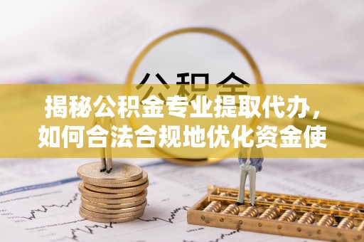 岐山揭秘公积金专业提取代办，如何合法合规地优化资金使用