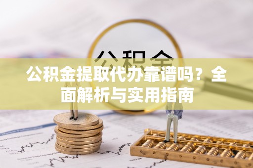 岐山公积金提取代办靠谱吗？全面解析与实用指南