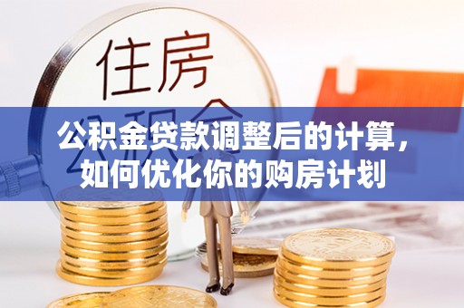 岐山公积金贷款调整后的计算，如何优化你的购房计划