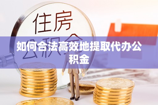 岐山如何合法高效地提取代办公积金