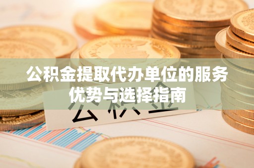 岐山公积金提取代办单位的服务优势与选择指南