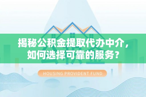 岐山揭秘公积金提取代办中介，如何选择可靠的服务？