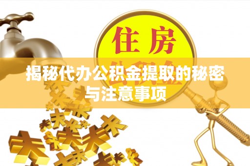 岐山揭秘代办公积金提取的秘密与注意事项