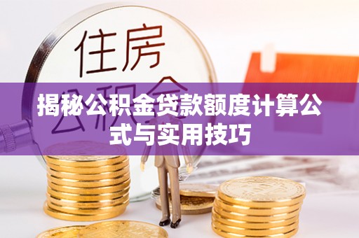 岐山揭秘公积金贷款额度计算公式与实用技巧