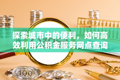 岐山探索城市中的便利，如何高效利用公积金服务网点查询
