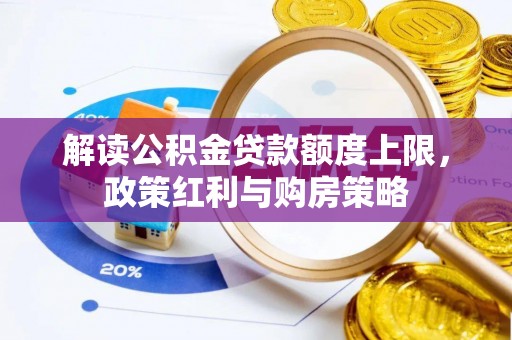 岐山解读公积金贷款额度上限，政策红利与购房策略