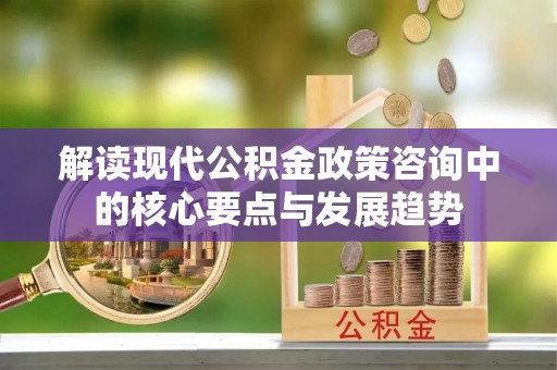 岐山解读现代公积金政策咨询中的核心要点与发展趋势