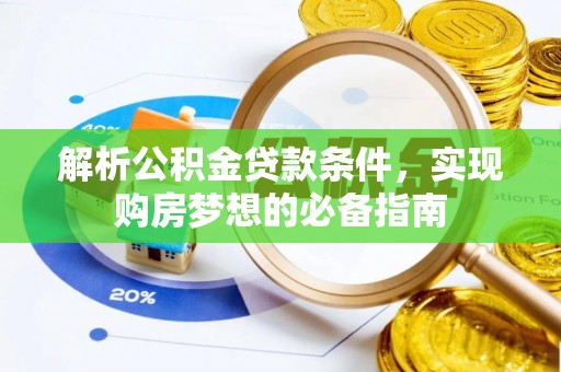 岐山解析公积金贷款条件，实现购房梦想的必备指南