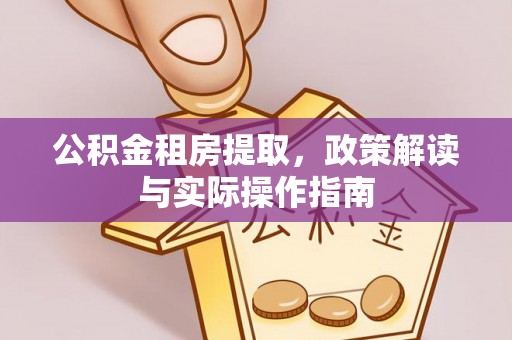 岐山公积金租房提取，政策解读与实际操作指南