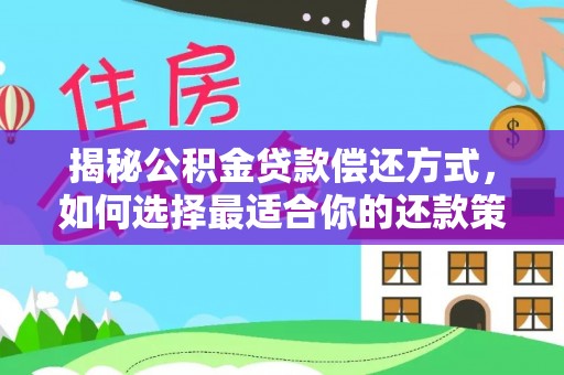 岐山揭秘公积金贷款偿还方式，如何选择最适合你的还款策略？