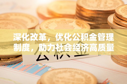 岐山深化改革，优化公积金管理制度，助力社会经济高质量发展