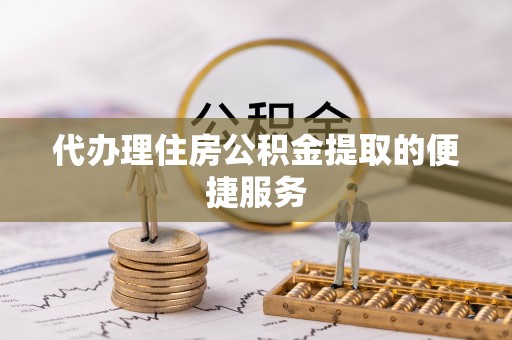 岐山代办理住房公积金提取的便捷服务