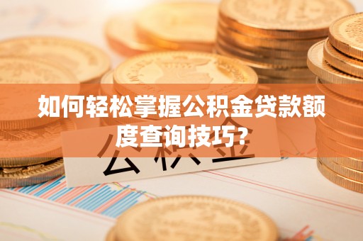 岐山如何轻松掌握公积金贷款额度查询技巧？