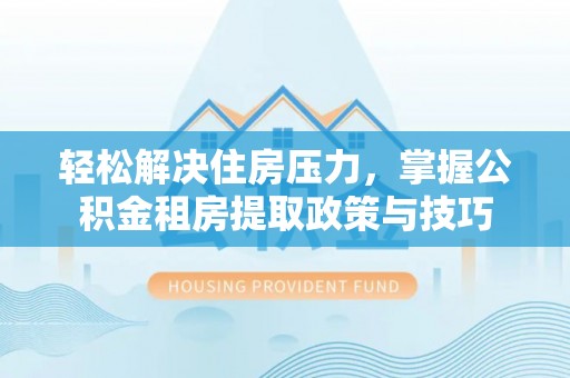 岐山轻松解决住房压力，掌握公积金租房提取政策与技巧