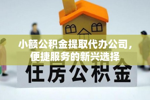 岐山小额公积金提取代办公司，便捷服务的新兴选择