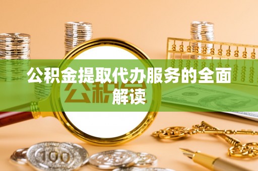 岐山公积金提取代办服务的全面解读