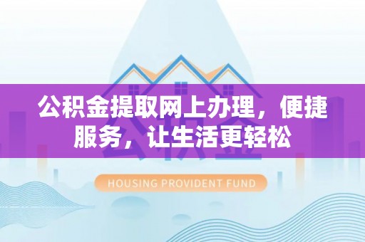岐山公积金提取网上办理，便捷服务，让生活更轻松