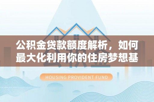 岐山公积金贷款额度解析，如何最大化利用你的住房梦想基金