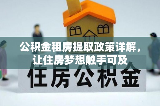 岐山公积金租房提取政策详解，让住房梦想触手可及