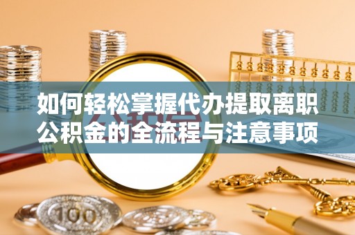 岐山如何轻松掌握代办提取离职公积金的全流程与注意事项