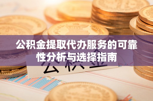 岐山公积金提取代办服务的可靠性分析与选择指南