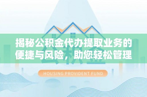岐山揭秘公积金代办提取业务的便捷与风险，助您轻松管理财务