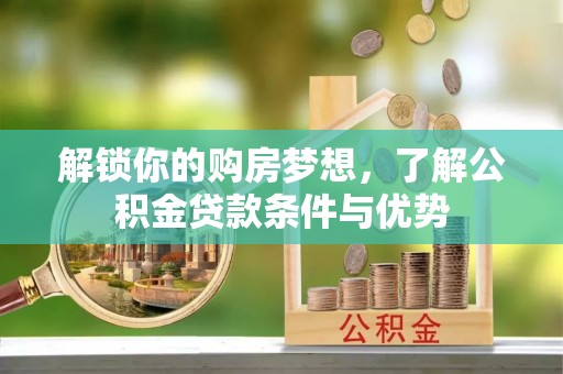 岐山解锁你的购房梦想，了解公积金贷款条件与优势