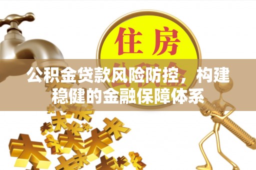 岐山公积金贷款风险防控，构建稳健的金融保障体系
