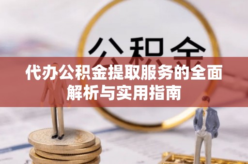 岐山代办公积金提取服务的全面解析与实用指南