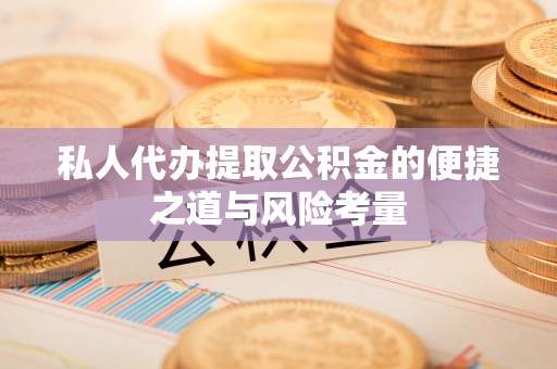 岐山私人代办提取公积金的便捷之道与风险考量