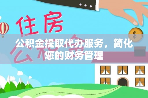 岐山公积金提取代办服务，简化您的财务管理