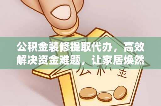 岐山公积金装修提取代办，高效解决资金难题，让家居焕然一新