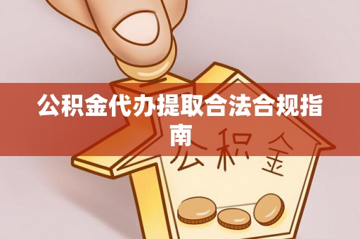 岐山公积金代办提取合法合规指南
